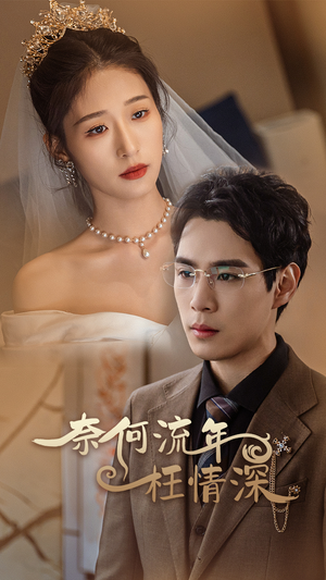 奈何流年枉情深(96集) 奈何流年枉情深(96集)好看又上头短剧