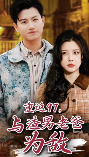 重返97,成为渣男老爸死对头(重返97,与渣男老爸为敌) 重返97,成为渣男老爸死对头(重返97,与渣男老爸为敌)爆款短剧追不停