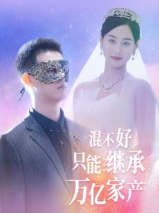 混不好只能继承万亿家产（98集）好看短剧分享