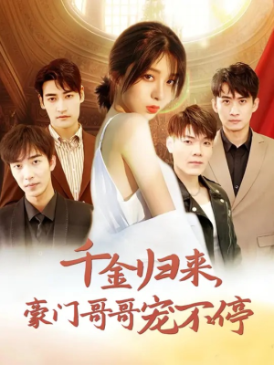 千金归来豪门哥哥宠不停（99集）短剧越看越精彩