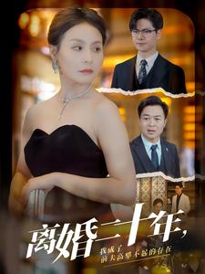 离婚二十年,我成了前夫高攀不起的存在(86集) 离婚二十年,我成了前夫高攀不起的存在(86集)温柔追捕短剧