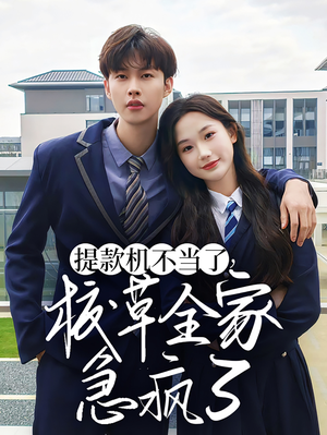 提款机不当了校草全家急疯了(67集) 提款机不当了校草全家急疯了(67集)短剧有好货推荐