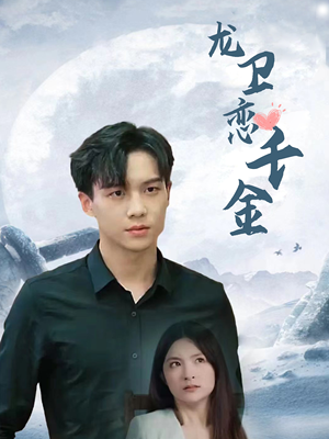 龙卫恋千金（100集）超好看的短剧