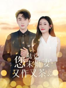 陆总您未婚妻又作又茶(100集) 陆总您未婚妻又作又茶(100集)全网短剧抢先看