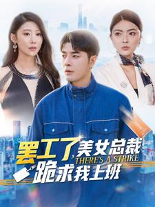 罢工了,美女总裁跪求我上班(102集) 罢工了,美女总裁跪求我上班(102集)短剧后续更精彩