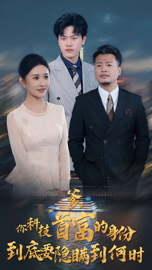 爹,你科技首富的身份到底要隐瞒到何时(94集) 爹,你科技首富的身份到底要隐瞒到何时(94集)直接追到结尾