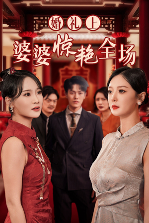 婚礼上婆婆惊艳全场（35集）好看的国产短剧