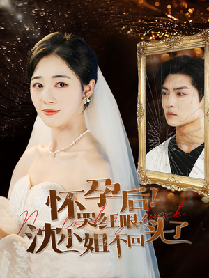怀孕后！哭红眼！沈小姐不回头了（64集）超火热门短剧