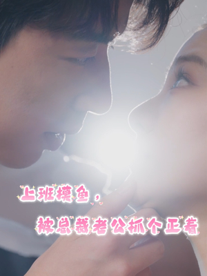 上班摸鱼,被总裁老公抓个正着(60集) 上班摸鱼,被总裁老公抓个正着(60集)短剧太上头了