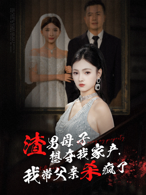 渣男母子想夺我家产,我带父亲杀疯了(52集) 渣男母子想夺我家产,我带父亲杀疯了(52集)全集免费观看