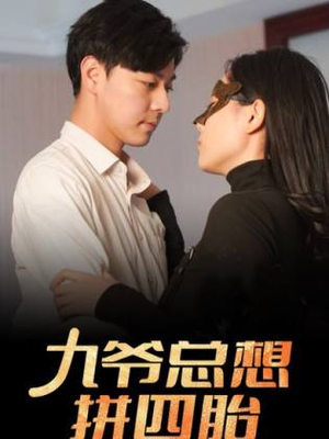 九爷总想拼四胎（101集）精彩短剧看全集