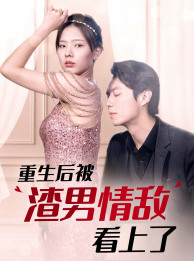 重生后被渣男情敌看上了(97集) 重生后被渣男情敌看上了(97集)短剧全集免费看