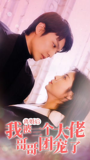 离婚后,我被三个大佬哥哥团宠了(81集) 离婚后,我被三个大佬哥哥团宠了(81集)新短剧推荐