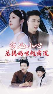 爹地小心：总裁妈咪超霸道（80集）这短剧太好看了