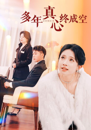 多年真心终成空(50集) 多年真心终成空(50集)短剧全集免费看