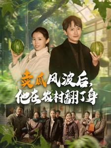 卖瓜风波后,他在农村翻了身(100集) 卖瓜风波后,他在农村翻了身(100集)在哪个平台看