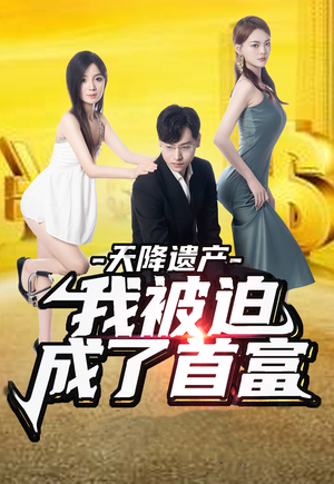 天降遗产,我被迫成了首富(73集) 天降遗产,我被迫成了首富(73集)最火短剧推荐