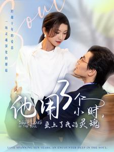 他用3个小时爱上了我的灵魂(70集) 他用3个小时爱上了我的灵魂(70集)超好看的短剧