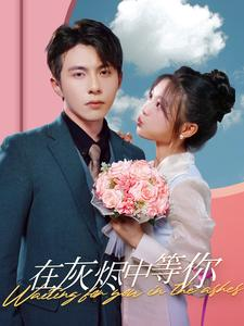 在灰烬中等你(99集) 在灰烬中等你(99集)番茄短剧看全集