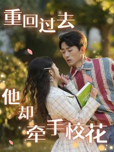 重回过去他却牵手校花(84集) 重回过去他却牵手校花(84集)我真的爱了