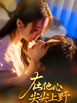 在他心尖尖上野（57集）免费短剧看不停
