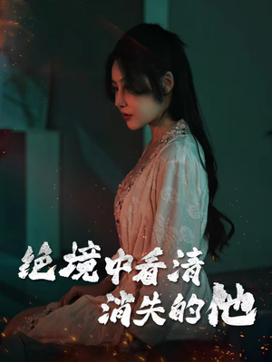 绝境中看清消失的他(31集) 绝境中看清消失的他(31集)最火短剧推荐