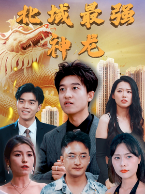 北域最强神龙(100集)  北域最强神龙(100集) 精彩短剧天天看