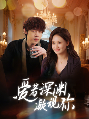 爱若深渊凝视你(30集)  爱若深渊凝视你(30集) 好看又上头短剧