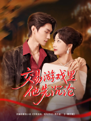 交易游戏里他先沉沦(91集) 交易游戏里他先沉沦(91集)在哪个平台看