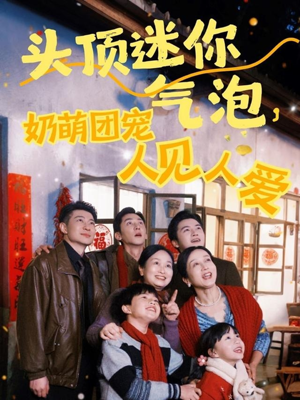 头顶迷你气泡，奶萌团宠人见人爱（99集）每日短剧分享