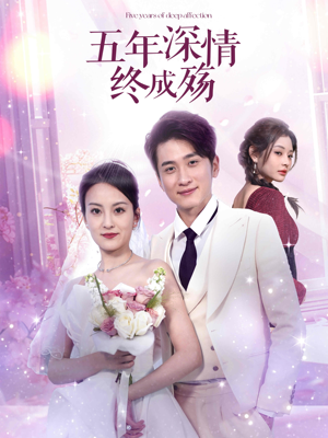 五年深情终成殇(49集) 五年深情终成殇(49集)精彩短剧看全集
