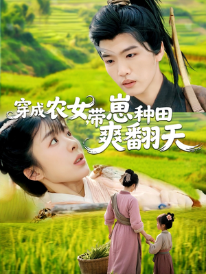 穿成农女，带崽种田爽翻天（120集）精彩短剧上线