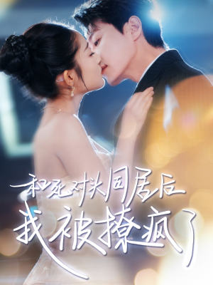 和死对头同居后我被撩疯了（77集）好看短剧追不停