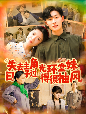 失去主角光环堂妹日子过得很抽风(120集) 失去主角光环堂妹日子过得很抽风(120集)红果免费短剧