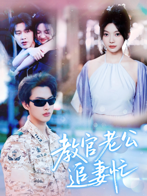 教官老公追妻忙(81集) 教官老公追妻忙(81集)短剧前十排行榜