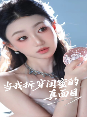 当我拆穿闺蜜的真面目(60集) 当我拆穿闺蜜的真面目(60集)短剧每日分享