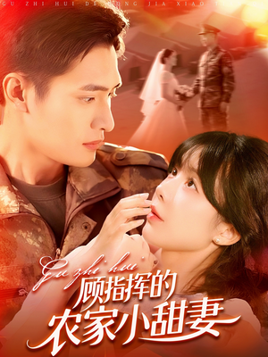 顾指挥的农家小甜妻(106集) 顾指挥的农家小甜妻(106集)红果短剧看全集