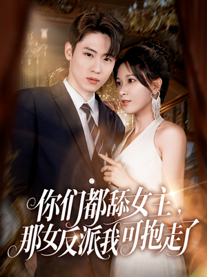 你们都舔女主那女反派我可抱走了(77集) 你们都舔女主那女反派我可抱走了(77集)全集免费