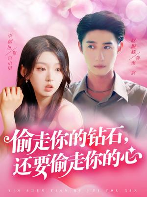 偷走你的钻石还要偷走你的心(81集) 偷走你的钻石还要偷走你的心(81集)每天分享短剧