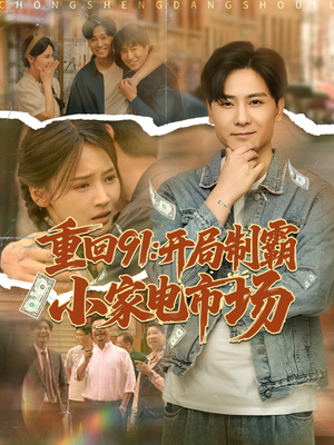 重回91开局制霸小家电市场(81集) 重回91开局制霸小家电市场(81集)好看上头短剧