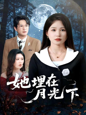 她埋在月光下(52集) 她埋在月光下(52集)短剧精彩片段