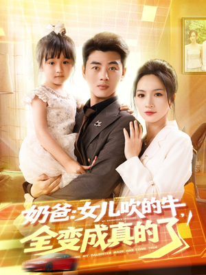 奶爸女儿吹的牛全变成真的了（80集）精彩短剧推荐