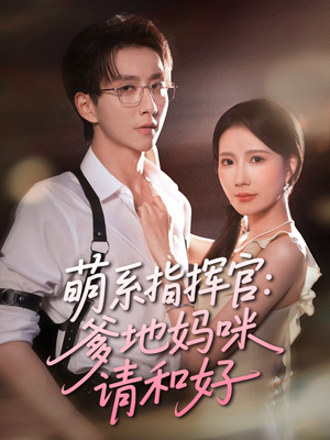 萌系指挥官爹地妈咪请和好(50集) 萌系指挥官爹地妈咪请和好(50集)一起追生活短剧