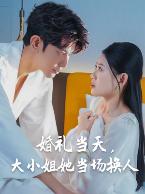 婚礼当天,大小姐她当场换人(30集) 婚礼当天,大小姐她当场换人(30集)男频短剧推荐