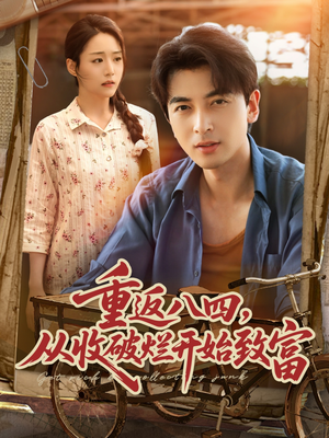 重返八四从收破烂开始致富（80集）战神短剧推荐