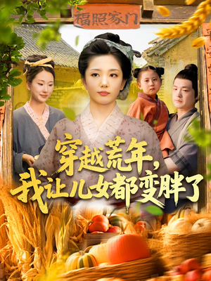 穿越荒年我让儿女都变胖了（106集）红果短剧看全集