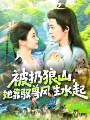 被扔狼山她靠驭兽风生水起(100集) 被扔狼山她靠驭兽风生水起(100集)集免费看短剧