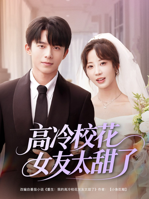高冷校花女友太甜了（80集）超级好看的短剧