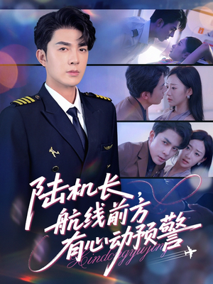 陆机长航线前方有心动预警(80集) 陆机长航线前方有心动预警(80集)一起追生活短剧