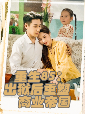 重生85出狱后重塑商业帝国(80集) 重生85出狱后重塑商业帝国(80集)短剧在哪个平台